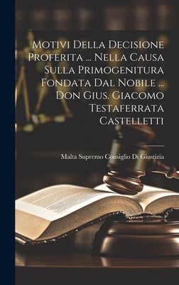 Motivi Della Decisione Proferita ... Nella Causa Sulla Primogenitura Fondata Dal Nobile ... Don Gius. Giacomo Testaferrata Castelletti by Malta Supremo Consiglio Di Giustizia book cover
