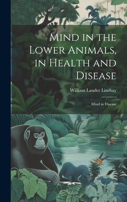 Mind in the Lower Animals, in Health and Disease: Mind in Disease by William Lauder Lindsay book cover