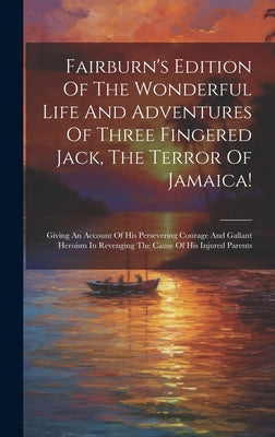Fairburn's Edition Of The Wonderful Life And Adventures Of Three Fingered Jack, The Terror Of Jamaica!: Giving An Account Of His Persevering Courage A by Anonymous book cover