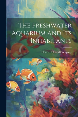 Book cover of The Freshwater Aquarium and Its Inhabitants by Henry Holt and Company
