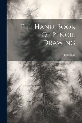 Book cover of The Hand-book Of Pencil Drawing by Handbook