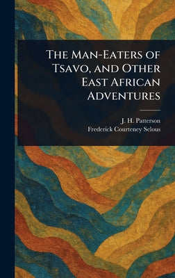 The Man-Eaters of Tsavo, and Other East African Adventures by J. H. (John Henry) Patterson book cover