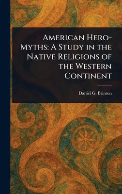 American Hero-Myths: A Study in the Native Religions of the Western Continent by Daniel G. (Daniel Garrison) Brinton book cover