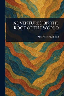 Book cover of Adventures on the Roof of the World by Le Blond, Aubrey