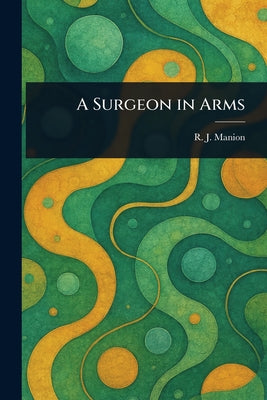 A Surgeon in Arms by R. J. (Robert James) Manion book cover