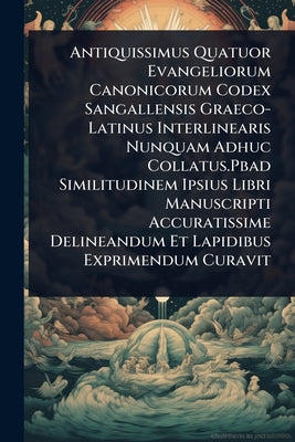 Antiquissimus Quatuor Evangeliorum Canonicorum Codex Sangallensis Graeco-Latinus Interlinearis Nunquam Adhuc Collatus.Pbad Similitudinem Ipsius Libri book cover