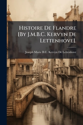 Histoire De Flandre [By J.M.B.C. Kervyn De Lettenhove]. by Joseph Marie B. C. Kervyn De Lettenhove book cover