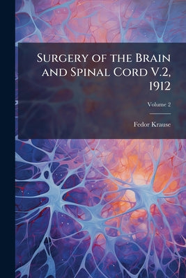 Surgery of the Brain and Spinal Cord V.2, 1912 by Fedor Krause book cover
