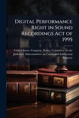 Digital Performance Right in Sound Recordings Act of 1995 by United States Congress House Commi book cover