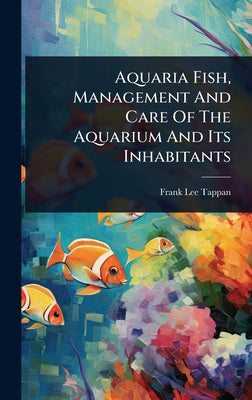 Book cover of Aquaria Fish, Management And Care Of The Aquarium And Its Inhabitants by Tappan, Frank Lee