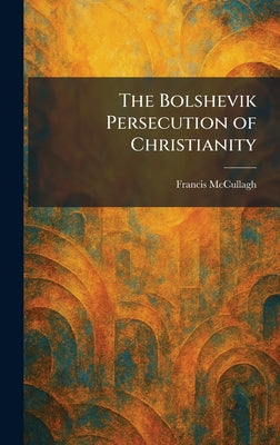 The Bolshevik Persecution of Christianity by Francis McCullagh book cover