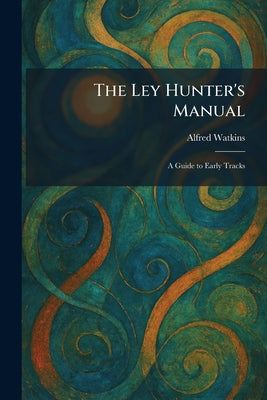 The Ley Hunter's Manual: A Guide to Early Tracks by Alfred Watkins book cover