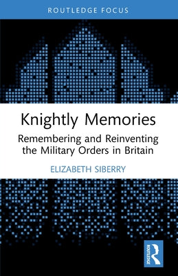 Knightly Memories: Remembering and Reinventing the Military Orders in Britain by Elizabeth Siberry book cover