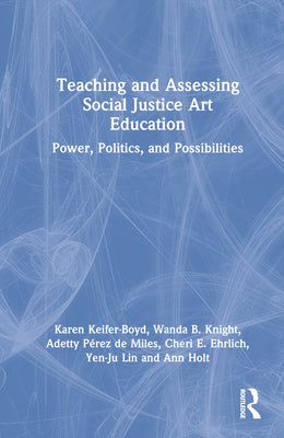 Book cover of Teaching and Assessing Social Justice Art Education: Power, Politics, and Possibilities by Keifer-Boyd, Karen