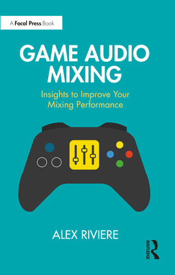 Book cover of Game Audio Mixing: Insights to Improve Your Mixing Performance by Riviere, Alex
