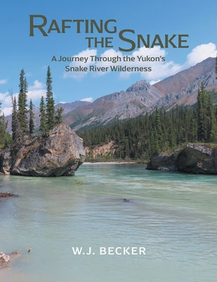 Rafting the Snake: A Journey Through the Yukon's Snake River Wilderness by W. J. Becker book cover