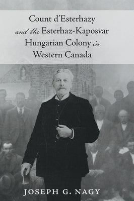 Count d'Esterhazy and the Esterhaz-Kaposvar Hungarian Colony in Western Canada by Joseph G. Nagy book cover
