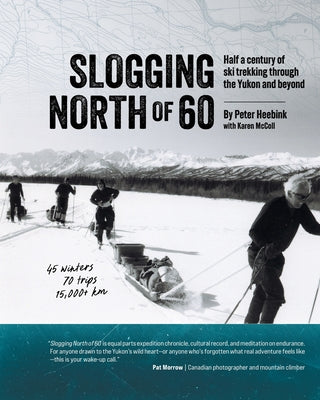 Slogging North of 60: Half a century of ski trekking through the Yukon and beyond by Peter Heebink book cover