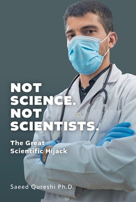 Not Science. Not Scientists.: The Great Scientific Hijack by Saeed Qureshi book cover