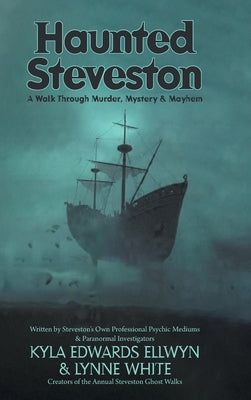 Haunted Steveston: A Walk Through Murder, Mystery and Mayhem by Kyla Edwards Ellwyn book cover