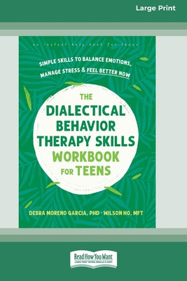 The Dialectical Behavior Therapy Skills Workbook for Teens: Simple Skills to Balance Emotions, Manage Stress, and Feel Better Now (16pt Large Print Ed by Debra Moreno Garcia book cover