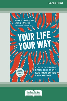 Your Life, Your Way: Acceptance and Commitment Therapy Skills to Help Teens Manage Emotions and Build Resilience [Standard Large Print] by Joseph V. Ciarrochi book cover