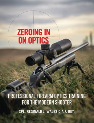 Zeroing in on Optics: Professional Firearm Optics Training for the Modern Shooter by Cpl Reginald J. Wales book cover