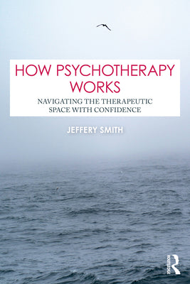 How Psychotherapy Works: Navigating the Therapeutic Space with Confidence by Jeffery Smith book cover