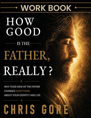 How Good Is The Father, Really? Workbook by Chris Gore book cover