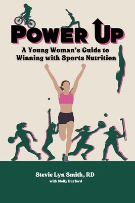 Power Up: A Young Woman's Guide to Winning with Sports Nutrition by Stevie Lyn Smith book cover