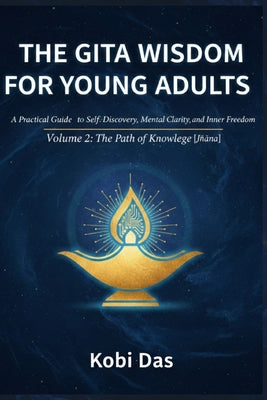 The Gita Wisdom for Young Adults: A Practical Guide to Self-Discovery, Mental Clarity, and Inner Freedom: Volume 2: The Path of Knowledge [J by Kobi Das book cover