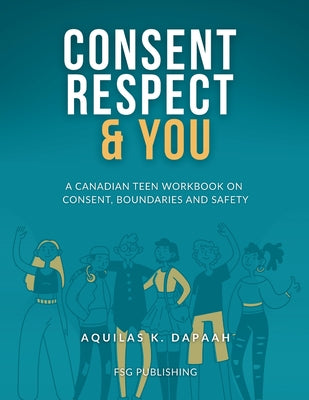 Consent, Respect & You: A Canadian Teen Workbook on Consent, Boundaries and Safety by Aquilas K. Dapaah book cover