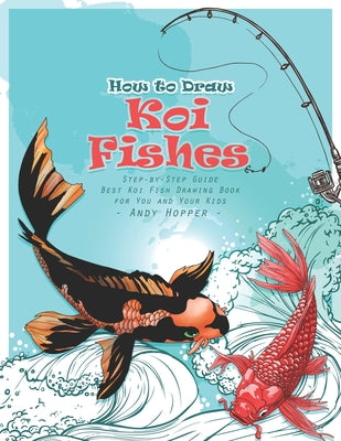 Book cover of How to Draw Koi Fishes Step-by-Step Guide: Best Koi Fish Drawing Book for You and Your Kids by Hopper, Andy