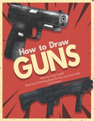 Book cover of How to Draw Guns Step-by-Step Guide: Best Gun Drawing Book for You and Your Kids by Hopper, Andy