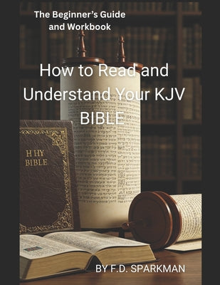 Book cover of The Beginner's Guide and Workbook: How to Read and Understand Your KJV Bible by Sparkman, F. D.