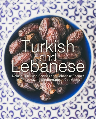 Book cover of Turkish and Lebanese: Delicious Turkish Recipes and Lebanese Recipes in One Amazing Mediterranean Cookbook by Press, Booksumo