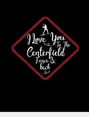 Book cover of I Love You To The Centerfield Fence & Back: Baseball College Ruled Composition Notebook by Notebooks, Baseball