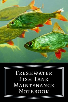 Book cover of Freshwater Fish Tank Maintenance Notebook: Aquarium Community Tank Hobbyist Record Keeping Book. Log Water Chemistry, Maintenance And Fish Health by Books, Fishcraze