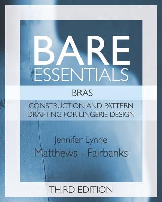 Bare Essentials: Bras - Third Edition: Construction and Pattern Design for Lingerie Design by Jennifer Lynne Matthews-Fairbanks book cover