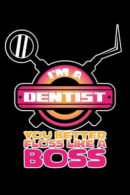 I'm A Dentist You Better Floss Like a Boss: 120 Pages, Soft Matte Cover, 6 x 9 by Next Design Publishing book cover