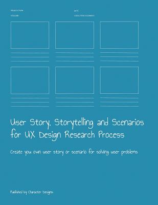 Book cover of User Story, Storytelling and Scenarios for UX Design Research Process: Create you own user story or scenario for solving user problems by Designs, Character