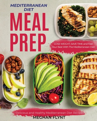 Book cover of Mediterranean Diet Meal Prep: Delicious and Healthy Mediterranean Diet Recipes. Lose Weight, Save Time and Feel Your Best with The Mediterranean Diet by Flynt, Meghan