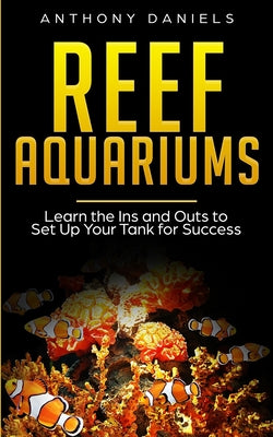 Book cover of Reef Aquariums: Learn the Ins and Outs to Set Up Your Tank for Success by Daniels, Anthony