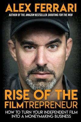 Rise of the Filmtrepreneur: How to Turn Your Independent Film into a Profitable Business by Alex Ferrari book cover