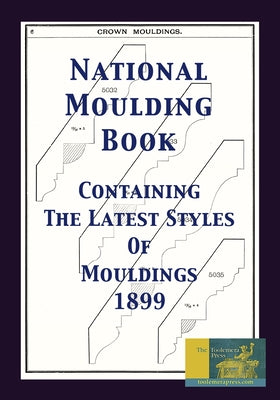 Book cover of National Moulding Book 1899: Containing The Latest Styles Of Mouldings: Interior House Finish; Stair And Porch Railings by Roberts, Gary R.