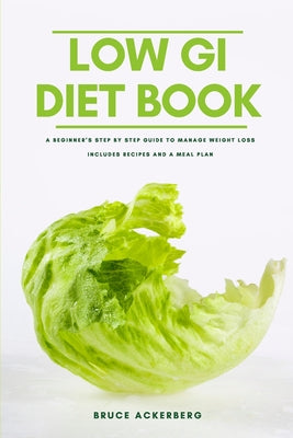 Book cover of The Low GI Diet Book: A Beginner's Step-by-Step Guide for Managing Weight: With Recipes and a Meal Plan by Ackerberg, Bruce