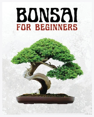 Bonsai for Beginners: The Ultimate Step-by-Step Guide to Cultivating Beautiful Miniature Trees by Forrest McConnell book cover