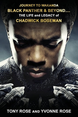 Journey to Wakanda, Black Panther & Beyond ....: THE LIFE and LEGACY of CHADWICK BOSEMAN by Tony Rose book cover