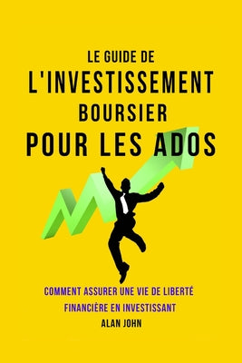Le Guide de L'investissement Boursier Pour Les Adolescents: Comment Assurer Une Vie de Libert by Alan John book cover