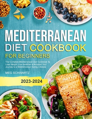 Book cover of Mediterranean Diet Cookbook for Beginners: The Complete Mediterranean Diet Cookbook To Lose Weight, Live Healthier & Kickstart Your Journey to a Medit by Schwartz, Meg